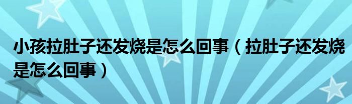 小孩拉肚子还发烧是怎么回事（拉肚子还发烧是怎么回事）