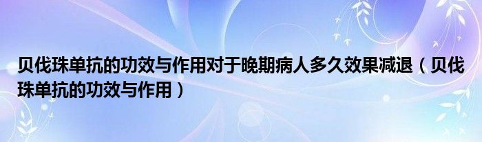 贝伐珠单抗的功效与作用对于晚期病人多久效果减退（贝伐珠单抗的功效与作用）