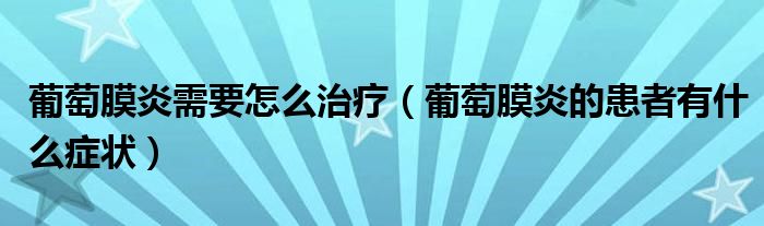 葡萄膜炎需要怎么治疗（葡萄膜炎的患者有什么症状）