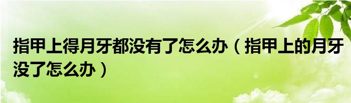 指甲上得月牙都没有了怎么办（指甲上的月牙没了怎么办）