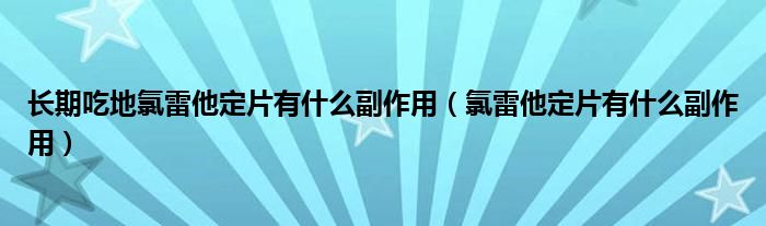 长期吃地氯雷他定片有什么副作用（氯雷他定片有什么副作用）