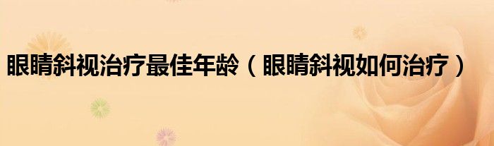 眼睛斜视治疗最佳年龄（眼睛斜视如何治疗）