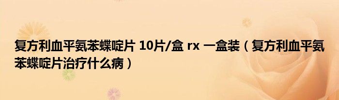 复方利血平氨苯蝶啶片 10片/盒 rx 一盒装（复方利血平氨苯蝶啶片治疗什么病）