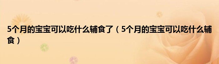 5个月的宝宝可以吃什么辅食了（5个月的宝宝可以吃什么辅食）