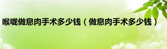 喉咙做息肉手术多少钱（做息肉手术多少钱）