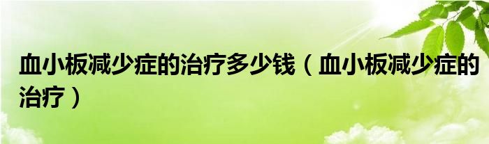 血小板减少症的治疗多少钱（血小板减少症的治疗）