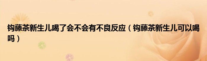 钩藤茶新生儿喝了会不会有不良反应（钩藤茶新生儿可以喝吗）