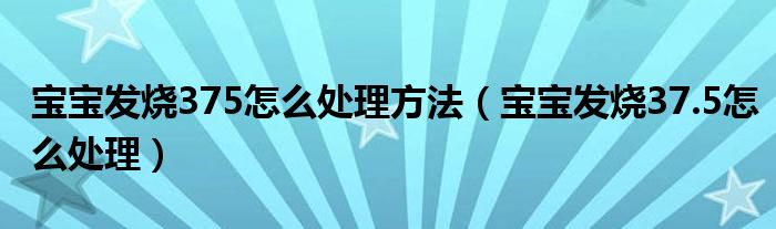 宝宝发烧375怎么处理方法（宝宝发烧37.5怎么处理）