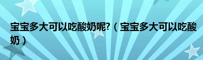 宝宝多大可以吃酸奶呢?（宝宝多大可以吃酸奶）