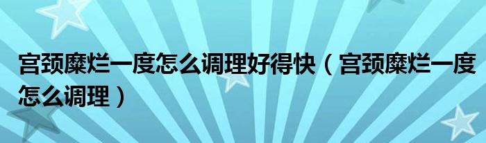 宫颈糜烂一度怎么调理好得快（宫颈糜烂一度怎么调理）