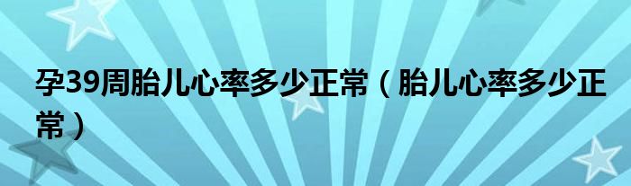 孕39周胎儿心率多少正常（胎儿心率多少正常）