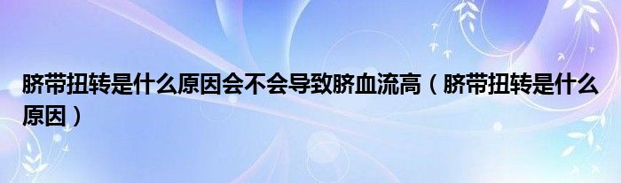 脐带扭转是什么原因会不会导致脐血流高（脐带扭转是什么原因）