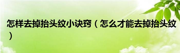 怎样去掉抬头纹小诀窍（怎么才能去掉抬头纹）