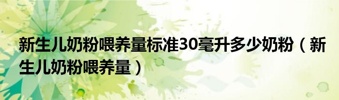 新生儿奶粉喂养量标准30毫升多少奶粉（新生儿奶粉喂养量）