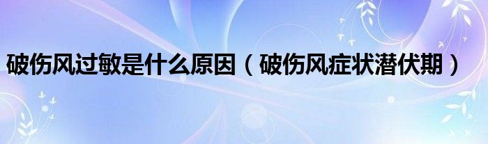 破伤风过敏是什么原因（破伤风症状潜伏期）