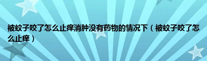 被蚊子咬了怎么止痒消肿没有药物的情况下（被蚊子咬了怎么止痒）