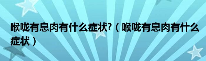 喉咙有息肉有什么症状?（喉咙有息肉有什么症状）