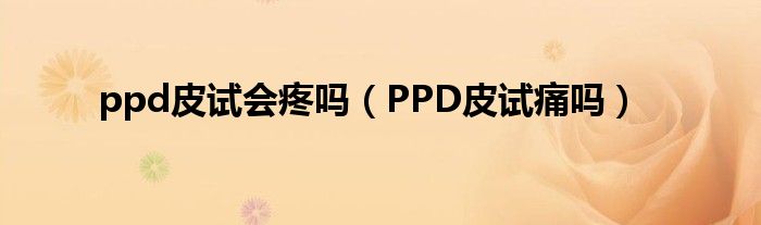 ppd皮试会疼吗（PPD皮试痛吗）