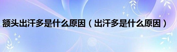 额头出汗多是什么原因（出汗多是什么原因）