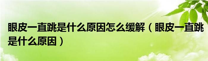 眼皮一直跳是什么原因怎么缓解（眼皮一直跳是什么原因）