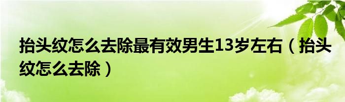 抬头纹怎么去除最有效男生13岁左右（抬头纹怎么去除）