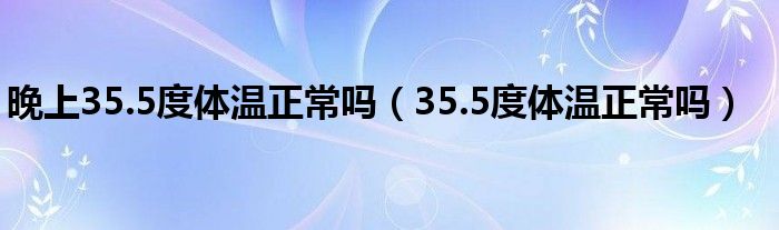 晚上35.5度体温正常吗（35.5度体温正常吗）