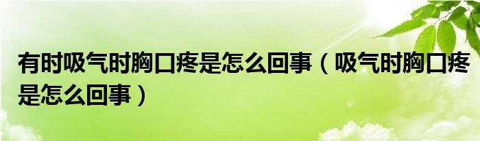 有时吸气时胸口疼是怎么回事（吸气时胸口疼是怎么回事）