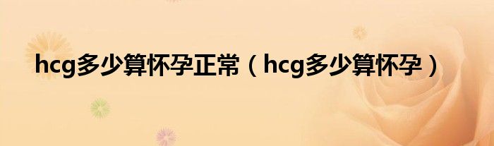 hcg多少算怀孕正常（hcg多少算怀孕）