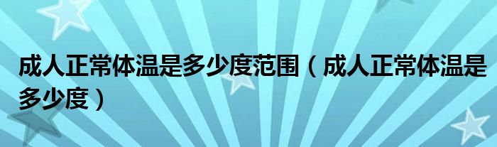 成人正常体温是多少度范围（成人正常体温是多少度）