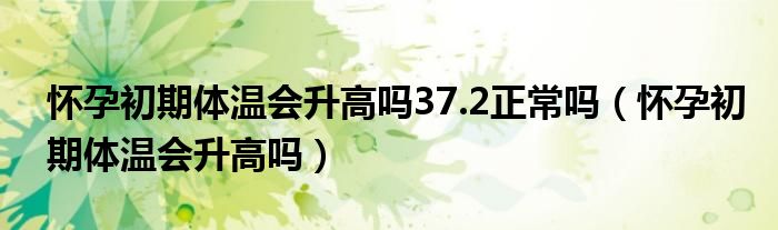 怀孕初期体温会升高吗37.2正常吗（怀孕初期体温会升高吗）