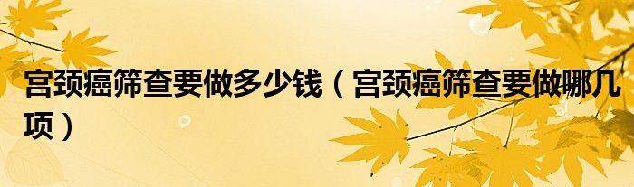 宫颈癌筛查要做多少钱（宫颈癌筛查要做哪几项）