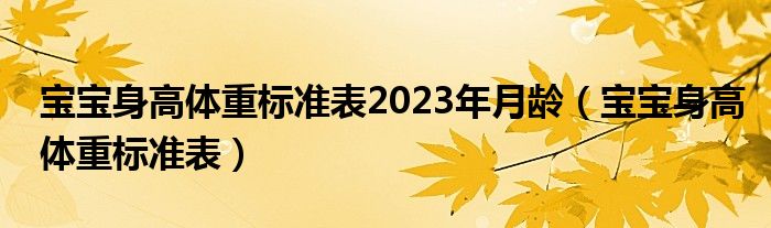 宝宝身高体重标准表2023年月龄（宝宝身高体重标准表）