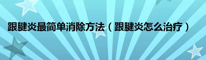 跟腱炎最简单消除方法（跟腱炎怎么治疗）