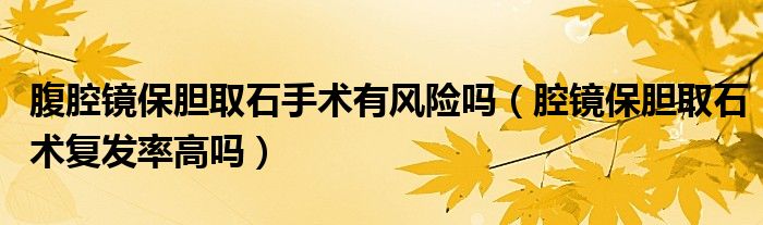 腹腔镜保胆取石手术有风险吗（腔镜保胆取石术复发率高吗）