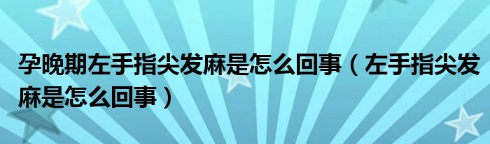 孕晚期左手指尖发麻是怎么回事（左手指尖发麻是怎么回事）