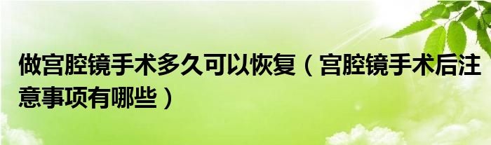 做宫腔镜手术多久可以恢复（宫腔镜手术后注意事项有哪些）