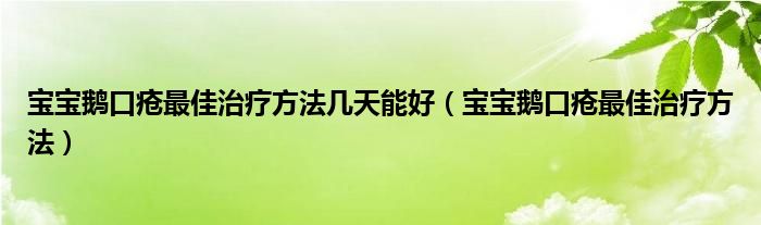 宝宝鹅口疮最佳治疗方法几天能好（宝宝鹅口疮最佳治疗方法）