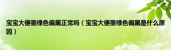 宝宝大便墨绿色偏黑正常吗（宝宝大便墨绿色偏黑是什么原因）