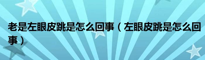 老是左眼皮跳是怎么回事（左眼皮跳是怎么回事）