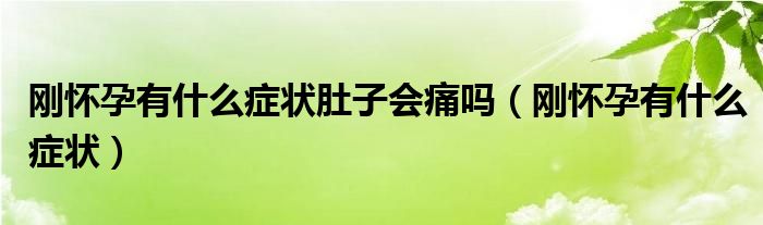 刚怀孕有什么症状肚子会痛吗（刚怀孕有什么症状）