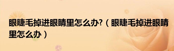 眼睫毛掉进眼睛里怎么办?（眼睫毛掉进眼睛里怎么办）