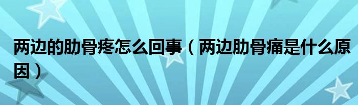 两边的肋骨疼怎么回事（两边肋骨痛是什么原因）