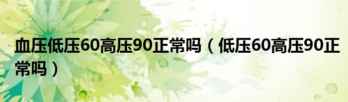 血压低压60高压90正常吗（低压60高压90正常吗）