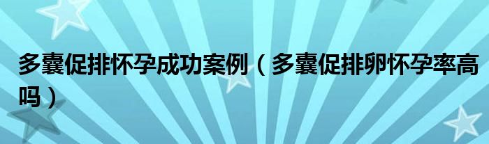 多囊促排怀孕成功案例（多囊促排卵怀孕率高吗）