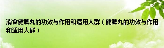 消食健脾丸的功效与作用和适用人群（健脾丸的功效与作用和适用人群）