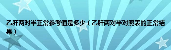 乙肝两对半正常参考值是多少（乙肝两对半对照表的正常结果）