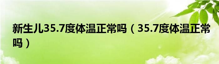 新生儿35.7度体温正常吗（35.7度体温正常吗）