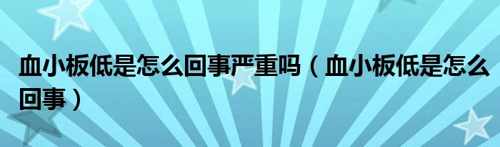 血小板低是怎么回事严重吗（血小板低是怎么回事）