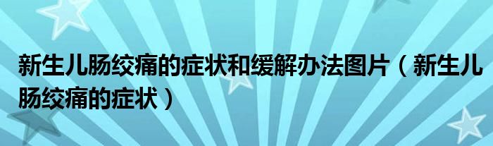 新生儿肠绞痛的症状和缓解办法图片（新生儿肠绞痛的症状）