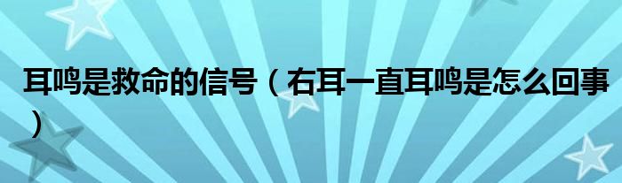 耳鸣是救命的信号（右耳一直耳鸣是怎么回事）